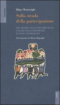 Sulla strada della partecipazione. Dal Brasile alla Gran Bretagna, viaggio nelle esperienze di nuova democrazia - Hilary Wainwright - copertina