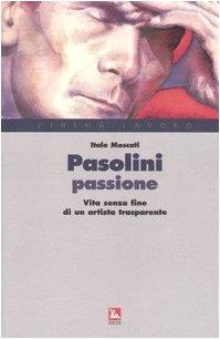 Pasolini passione. Vita senza fine di un artista trasparente