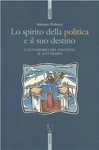 Lo spirito della politica e il suo destino. L'autonomia del politico e il suo tempo - Antonio Peduzzi - copertina