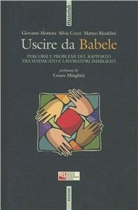 Uscire da Babele. Percorsi e problemi del rapporto tra sindacato e lavoratori immigrati - Giovanni Mottura,Silvia Cozzi,Matteo Rinaldini - copertina