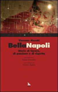 Bella Napoli. Storie di lavoro, di passione e di rispetto - Vincenzo Moretti - copertina