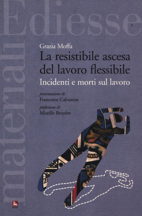 La resistibile ascesa del lavoro flessibile. Incidenti e morti sul lavoro - Grazia Moffa - copertina