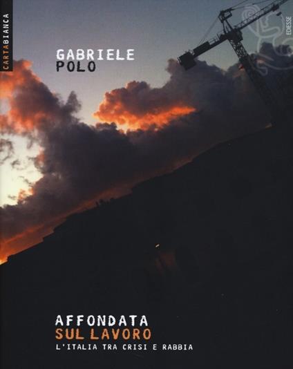 Affondata sul lavoro. L'Italia tra crisi e rabbia - Gabriele Polo - copertina