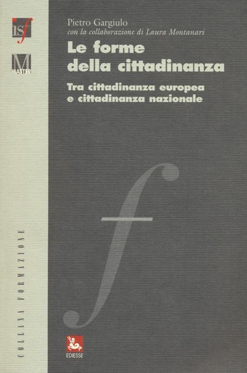 Le forme della cittadinanza. Tra cittadinanza europea e cittadinanza nazionale - Pietro Gargiulo,Laura Montanari - copertina