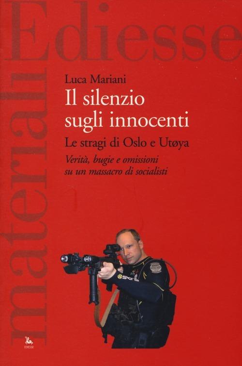 Il silenzio sugli innocenti. Le stragi di Oslo e Utøya. Verità, bugie e omissioni su un massacro di socialisti - Luca Mariani - copertina