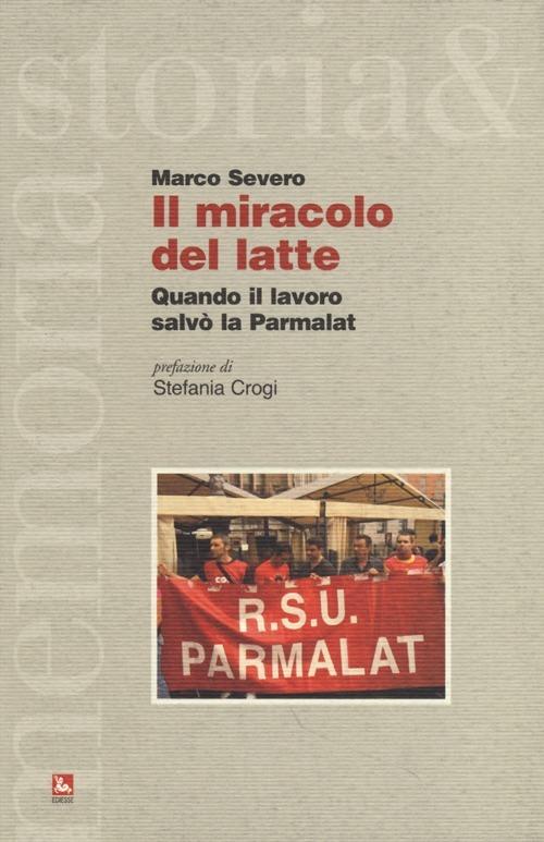 Il miracolo del latte. Quando il lavoro salvò la Parmalat - Marco Severo - copertina