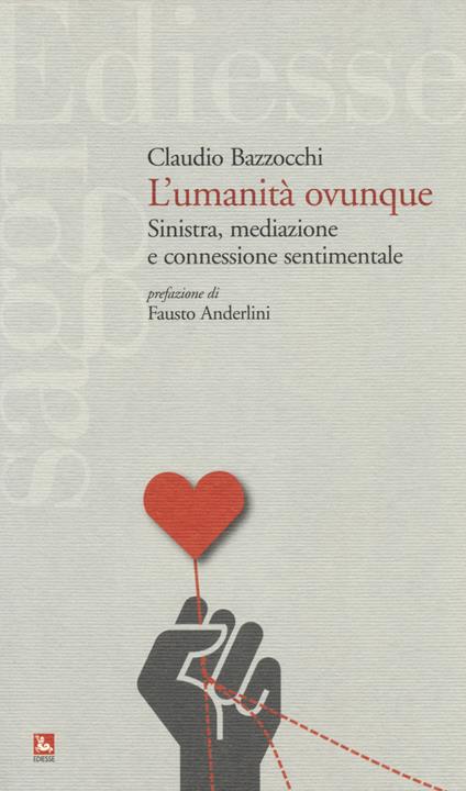 L'umanità ovunque. Sinistra, mediazione e connessione sentimentale - Claudio Bazzocchi - copertina