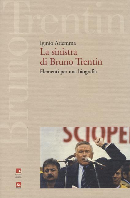La sinistra di Bruno Trentin. Elementi per una biografia - Iginio Ariemma - copertina