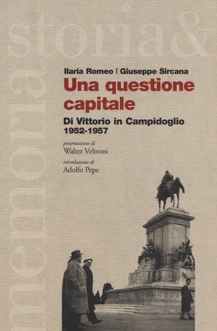 Una questione capitale. Di Vittorio in Campidoglio 1952-1957 - Ilaria Romeo,Giuseppe Sircana - copertina
