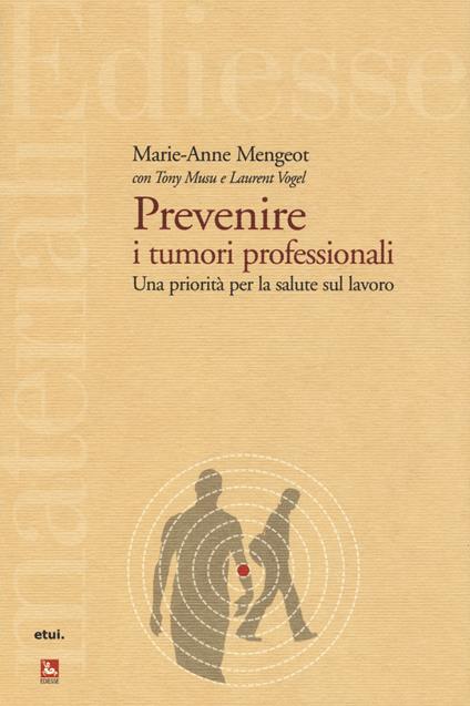 Prevenire i tumori professionali. Una priorità per la salute sul lavoro - Marie-Anne Mengeot,Tony Musu,Laurent Vogel - copertina