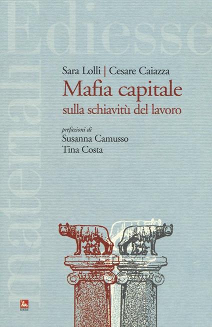 Mafia capitale sulla schiavitù del lavoro - Sara Lolli,Cesare Caiazza - copertina