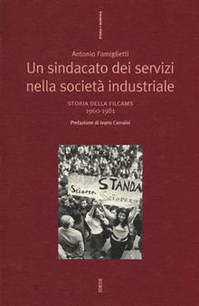 Un sindacato dei servizi nella società industriale. Storia della Filcams 1960-1981