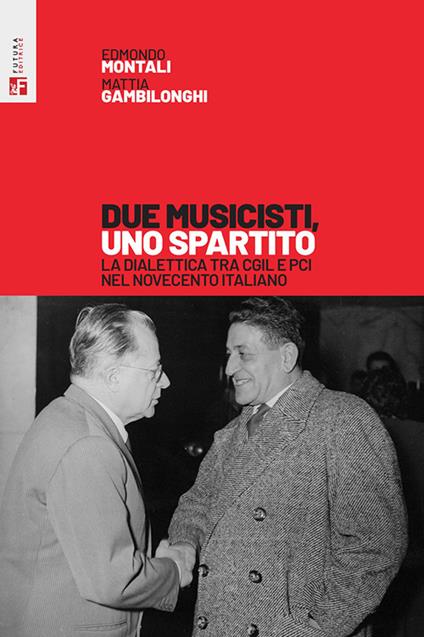 Due musicisti, uno spartito. La dialettica tra Cgil e Pci nel Novecento italiano - Edmondo Montali,Mattia Gambilonghi - copertina