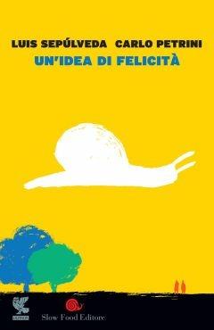 Un'idea di felicità - Luis Sepúlveda,Carlo Petrini - copertina