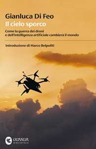 Libro Il cielo sporco. Come la guerra dei droni e dell'intelligenza artificiale cambierà il mondo Gianluca Di Feo