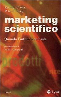 Marketing scientifico. Quando l'intuito non basta - Kevin J. Clancy,Peter C. Krieg - copertina