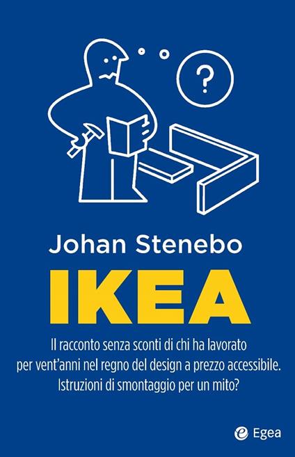 Ikea. Il racconto senza sconti di chi ha lavorato per vent'anni nel regno del design a prezzo accessibile. Istruzioni di smontaggio per un mito? - Johan Stenebo,Alessandro Storti - ebook