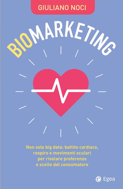 Biomarketing. Non solo big data: battito cardiaco, respiro e movimenti oculari per rivelare preferenze e scelte del consumatore - Giuliano Noci - ebook