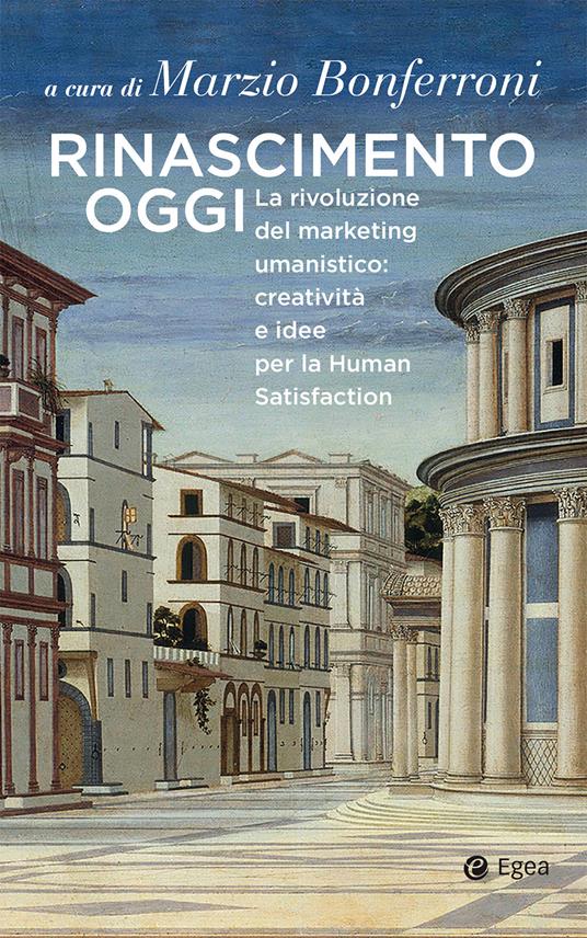 Rinascimento oggi. La rivoluzione del marketing umanistico: creatività e idee per la Human Satisfaction - Marzio Bonferroni - ebook