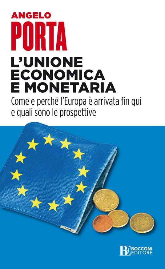 L' unione economica e monetaria. Come e perché l'Europa è arrivata fin qui e quali sono le prospettive - Angelo Porta - ebook