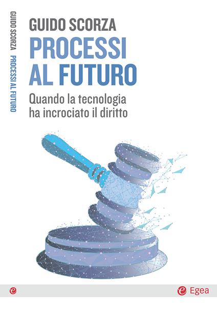 Processi al futuro. Quando la tecnologia ha incrociato il diritto - Guido Scorza - ebook