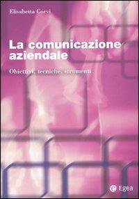 La comunicazione aziendale. Obiettivi, tecniche, strumenti - Elisabetta Corvi - copertina