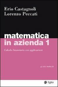 Matematica in azienda. Vol. 1: Calcolo finanziario con applicazioni. - Erio Castagnoli,Lorenzo Peccati - copertina