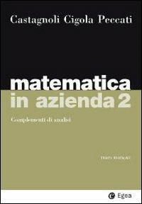Matematica in azienda. Vol. 2: Complementi di analisi. - Erio Castagnoli,Margherita Cigola,Lorenzo Peccati - copertina