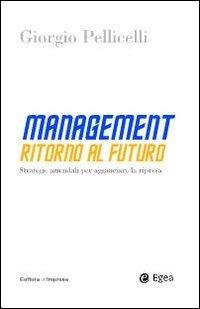 Management. Ritorno al futuro. Strategie aziendali per agganciare la ripresa - Giorgio Pellicelli - copertina