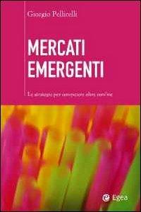 Mercati emergenti. Le strategie per competere oltre confine - Giorgio Pellicelli - copertina