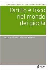 Diritto e fisco nel mondo dei giochi. Profili regolatori, civilistici e tributari - Caterina Baldari,Pierfrancesco Argentino,M. Teresa Di Blasio - copertina