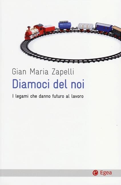 Diamoci del noi. I legami che danno futuro al lavoro - Gian Maria Zapelli - copertina
