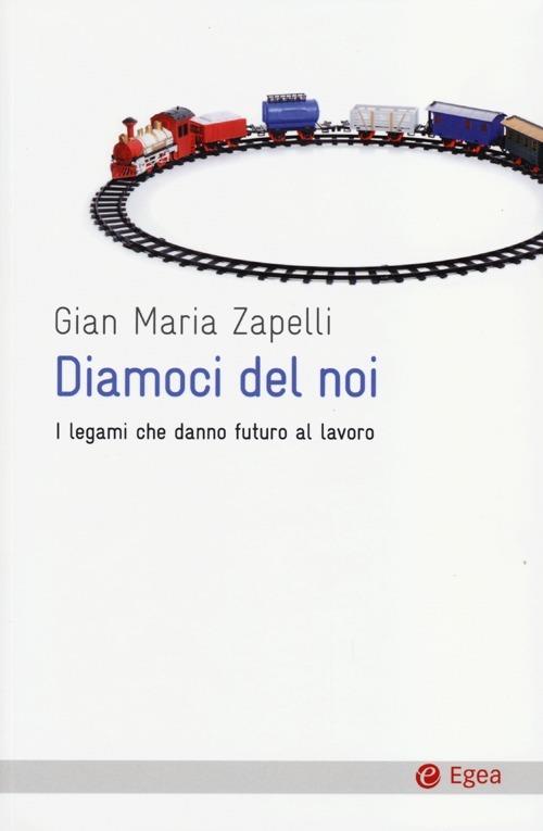 Diamoci del noi. I legami che danno futuro al lavoro - Gian Maria Zapelli - copertina