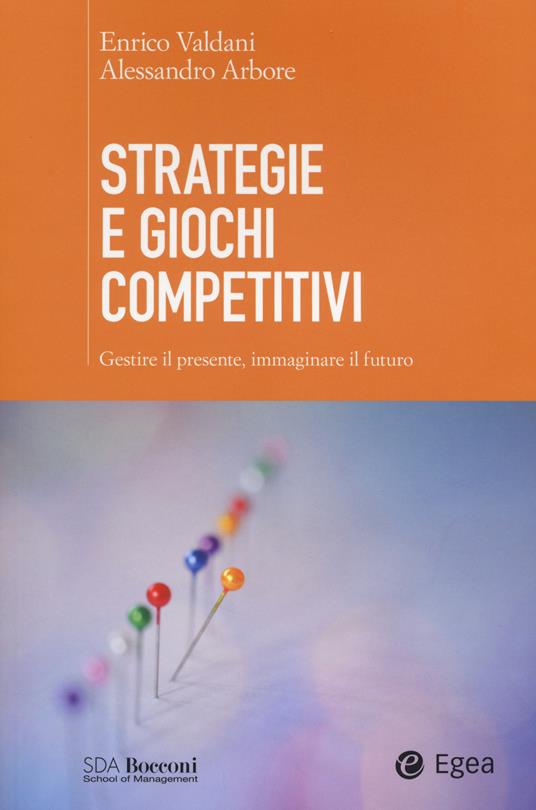 Strategie e giochi competitivi. Gestire il presente, immaginare il futuro. Con aggiornamento online - Alessandro Arbore,Enrico Valdani - copertina