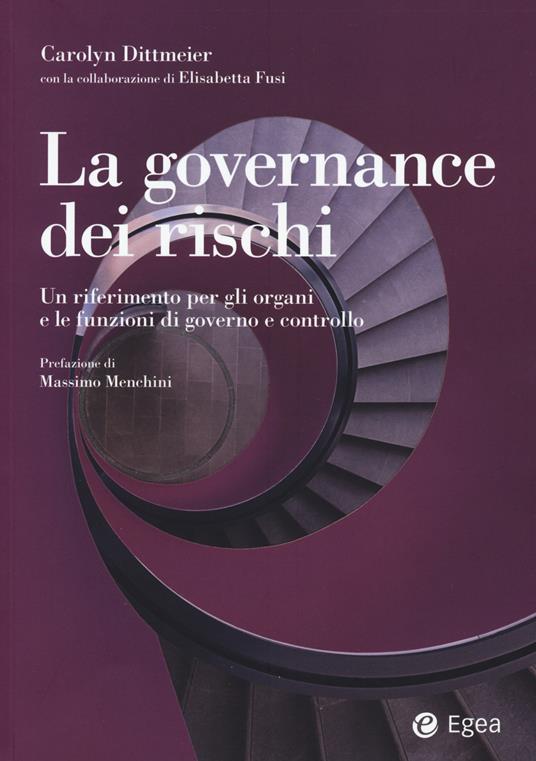 La governance dei rischi. Un riferimento per gli organi e le funzioni di governo e controllo - Carolyn A. Dittmeier,Elisabetta Fusi - copertina