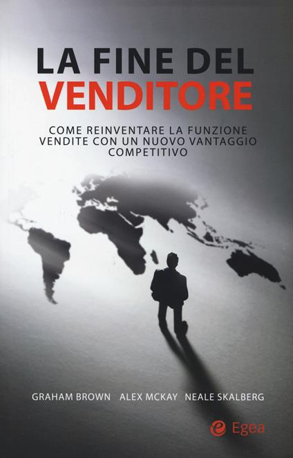 La fine del venditore. Come reinventare la funzione vendite con un nuovo vantaggio competitivo - Graham Brown,Alex McKay,Neale Skalberg - copertina