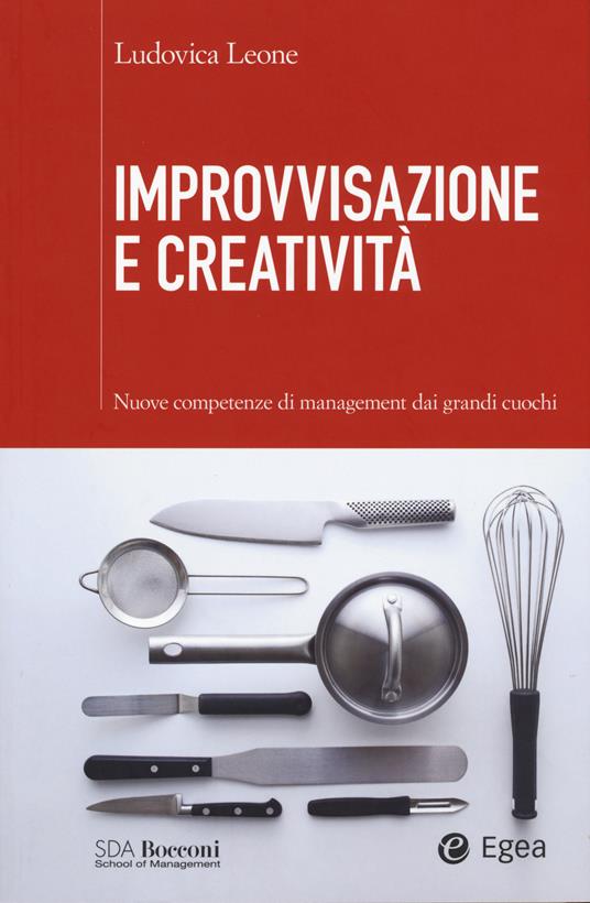 Improvvisazione e creatività. Nuove competenze di management dai grandi cuochi - Ludovica Leone - copertina