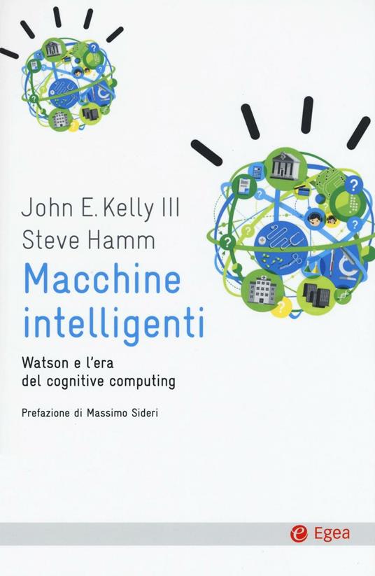 Macchine intelligenti. Watson e l'era del cognitive computing - John E. Kelly,Steve Hamm - copertina