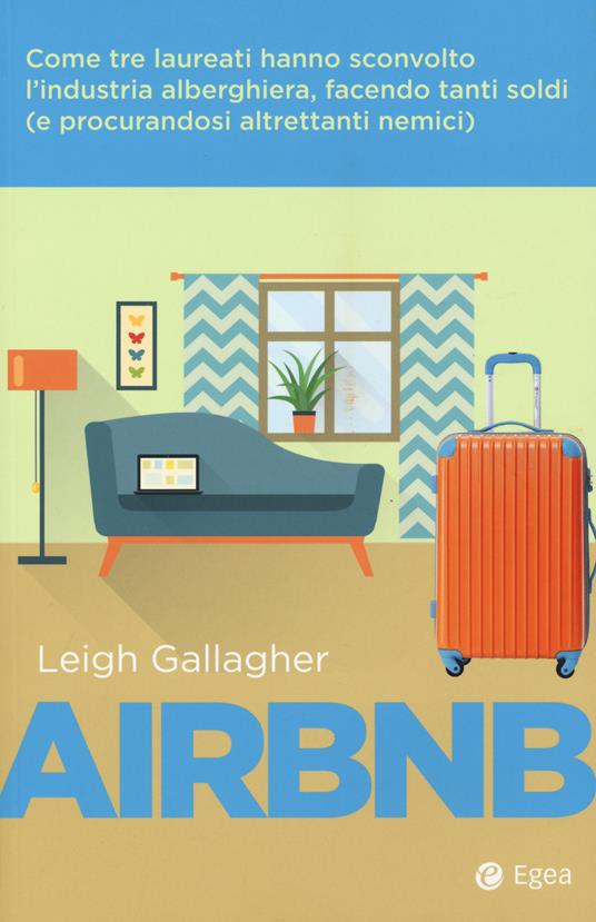 Airbnb. Come tre laureati hanno sconvolto l'industria alberghiera, facendo tanti soldi (e procurandosi altrettanti nemici) - Leigh Gallagher - copertina