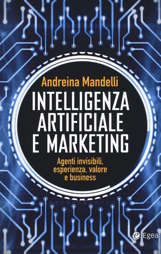 Intelligenza artificiale e marketing. Agenti invisibili, esperienza, valore e business - Andreina Mandelli - copertina