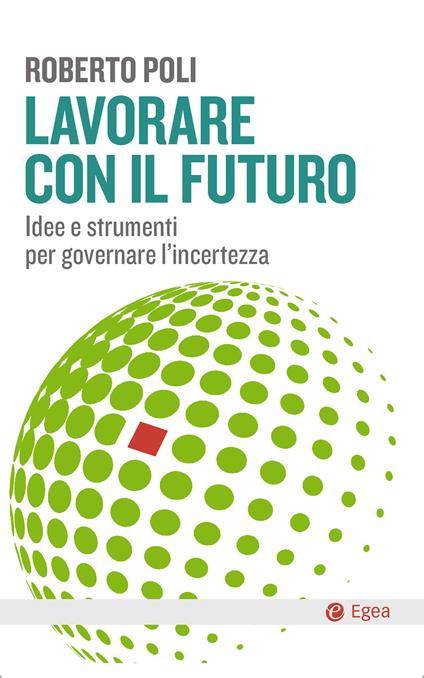 Lavorare con il futuro. Idee e strumenti per governare l’incertezza - Roberto Poli - copertina