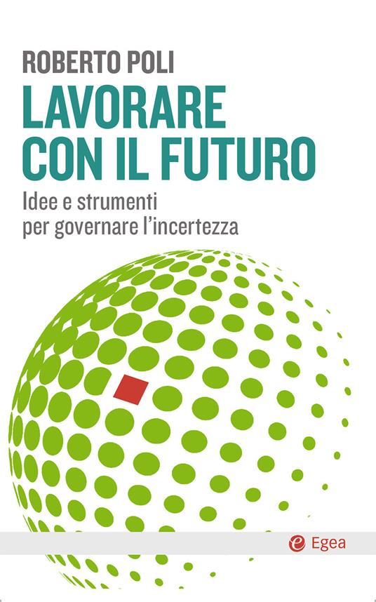 Lavorare con il futuro. Idee e strumenti per governare l’incertezza - Roberto Poli - copertina