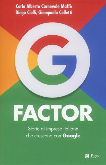 G factor. Storie di imprese italiane che crescono con Google - Carlo Alberto Carnevale Maffè,Diego Ciulli,Giampaolo Colletti - copertina