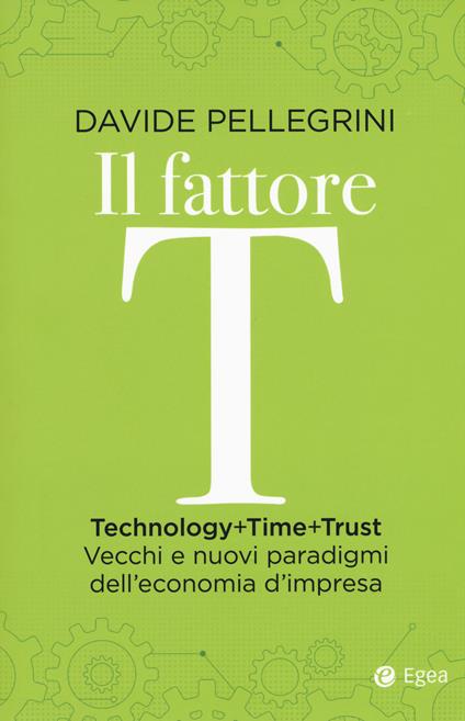 Il fattore T. Technology+time+trust. Vecchi e nuovi paradigmi dell'economia - Davide Pellegrini - copertina