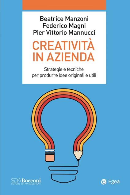 Creatività in azienda. Strategie e tecniche per produrre idee originali e utili - Beatrice Manzoni,Federico Magni,Pier Vittorio Mannucci - copertina