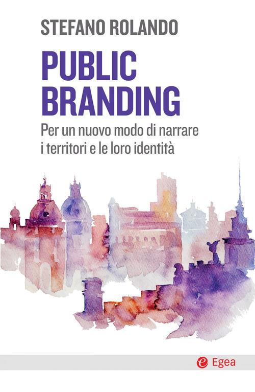 Public branding. Per un nuovo modo di narrare i territori e le loro identità - Stefano Rolando - copertina