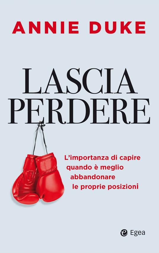 Lascia perdere. L'importanza di capire quando è meglio abbandonare le proprie posizioni - Annie Duke - copertina