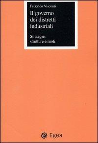Il governo dei distretti industriali. Strategie, strutture e ruoli - Federico Visconti - copertina