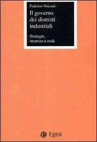 Il governo dei distretti industriali. Strategie, strutture e ruoli - Federico Visconti - copertina