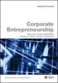 Corporate entrepreneurship. Stimolare l'imprenditorialità all'interno delle aziende complesse - Antonello Garzoni - copertina